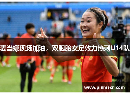 麦当娜现场加油，双胞胎女足效力热刺U14队